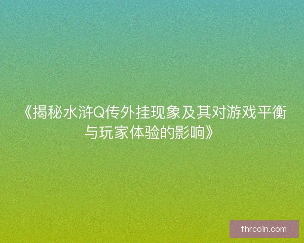 《揭秘水浒Q传外挂现象及其对游戏平衡与玩家体验的影响》