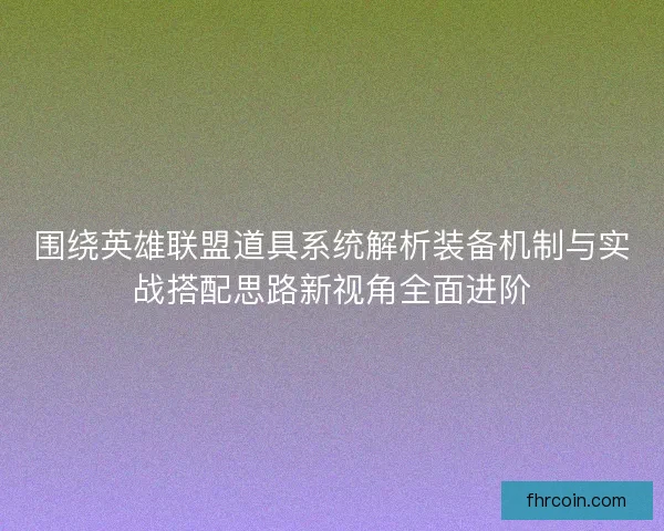 围绕英雄联盟道具系统解析装备机制与实战搭配思路新视角全面进阶