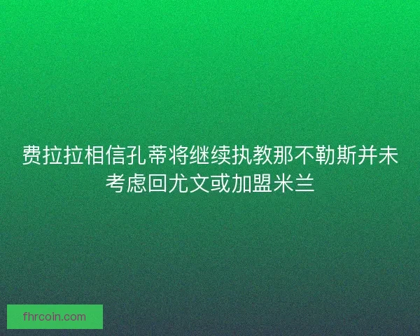 费拉拉相信孔蒂将继续执教那不勒斯并未考虑回尤文或加盟米兰