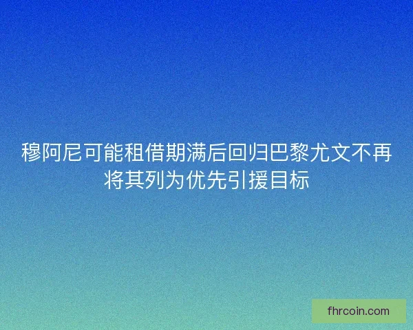 穆阿尼可能租借期满后回归巴黎尤文不再将其列为优先引援目标